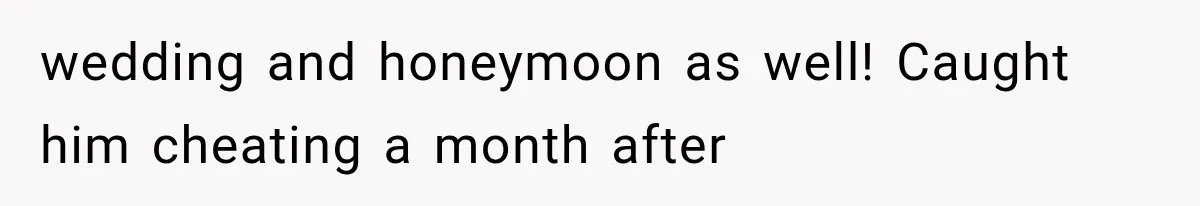 wedding and honeymoon as well! Caught him cheating a month after