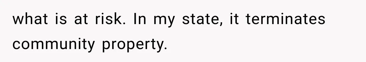 what is at risk. In my state, it terminates community property.