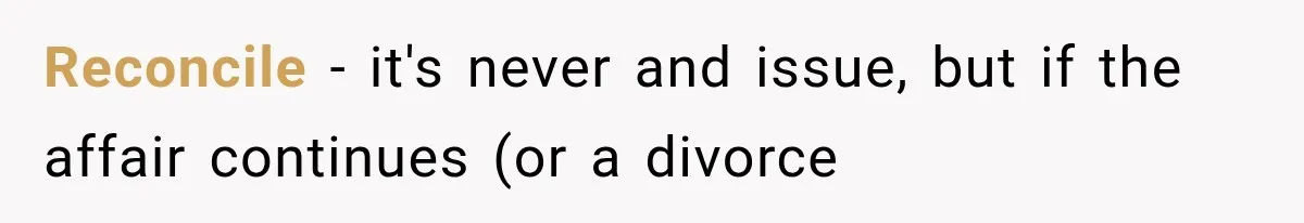 Reconcile - it's never and issue, but if the affair continues (or a divorce
