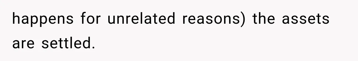 happens for unrelated reasons) the assets are settled.