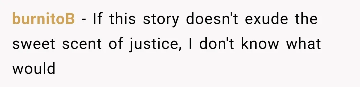 burnitoB − If this story doesn't exude the sweet scent of justice, I don't know what would
