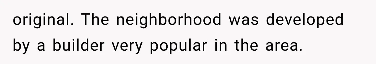 original. The neighborhood was developed by a builder very popular in the area.