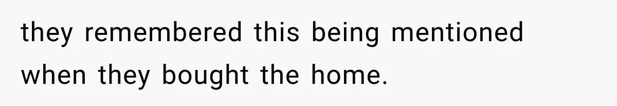 they remembered this being mentioned when they bought the home.