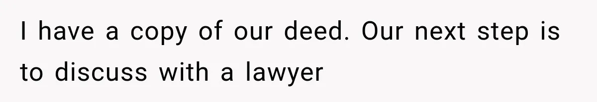 I have a copy of our deed. Our next step is to discuss with a lawyer