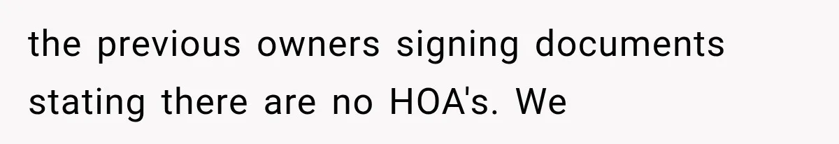 the previous owners signing documents stating there are no HOA's. We