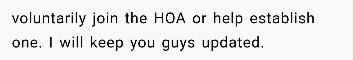 voluntarily join the HOA or help establish one. I will keep you guys updated.