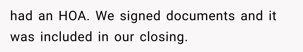 had an HOA. We signed documents and it was included in our closing.
