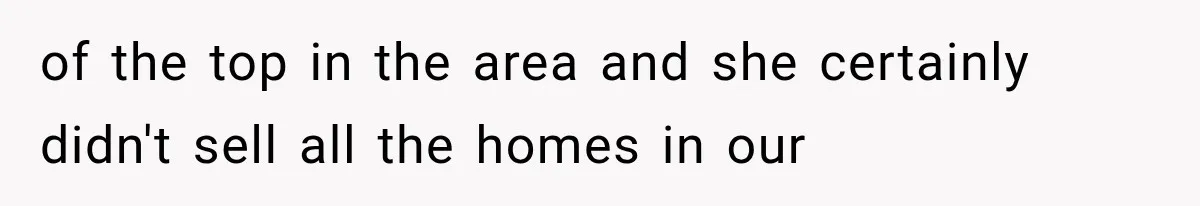 of the top in the area and she certainly didn't sell all the homes in our