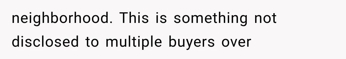 neighborhood. This is something not disclosed to multiple buyers over