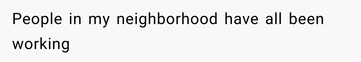 People in my neighborhood have all been working