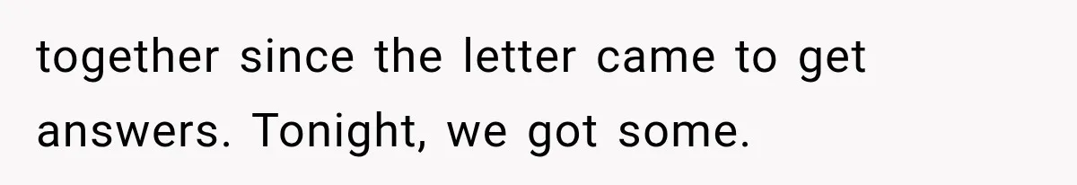 together since the letter came to get answers. Tonight, we got some.