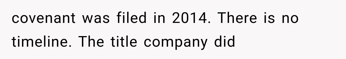 covenant was filed in 2014. There is no timeline. The title company did