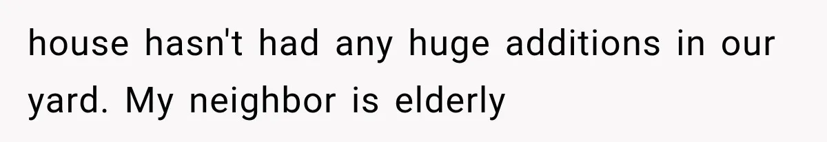 house hasn't had any huge additions in our yard. My neighbor is elderly