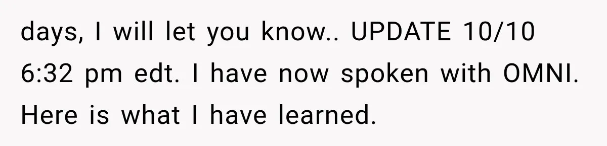 days, I will let you know.. UPDATE 10/10 6:32 pm edt. I have now spoken with OMNI. Here is what I have learned.