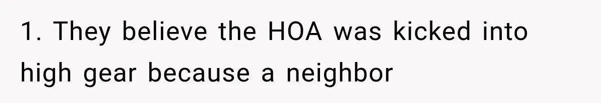 1. They believe the HOA was kicked into high gear because a neighbor
