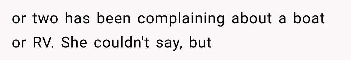 or two has been complaining about a boat or RV. She couldn't say, but