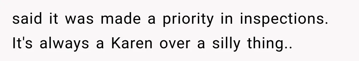 said it was made a priority in inspections. It's always a Karen over a silly thing..