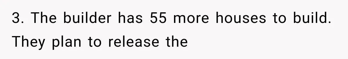 3. The builder has 55 more houses to build. They plan to release the