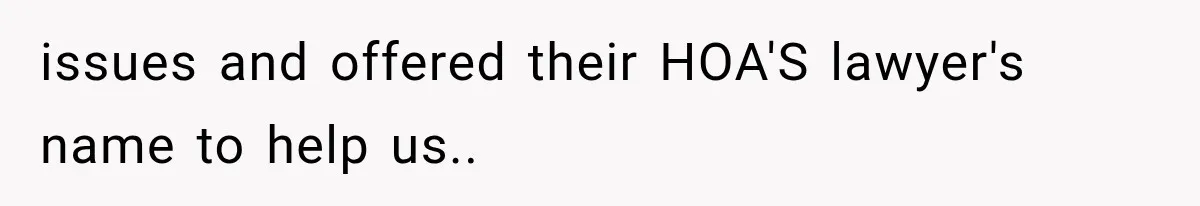 issues and offered their HOA'S lawyer's name to help us..