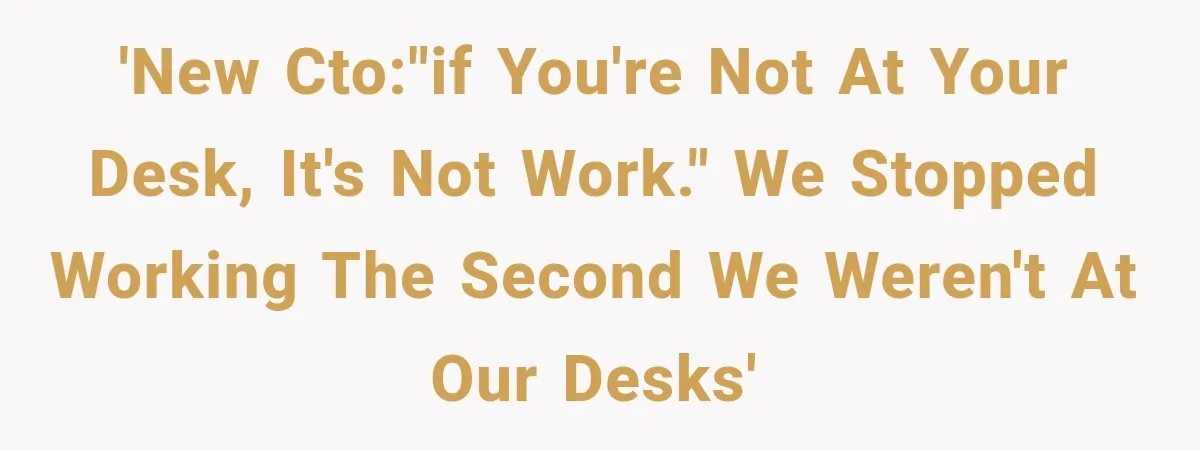'New CTO:"If you're not at your desk, it's not work." We stopped working the second we weren't at our desks'