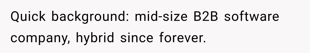 Quick background: mid-size B2B software company, hybrid since forever.