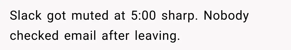 Slack got muted at 5:00 sharp. Nobody checked email after leaving.