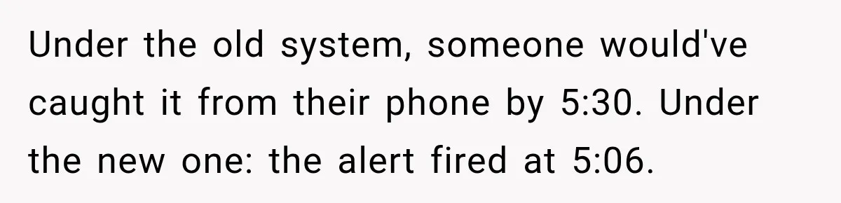 Under the old system, someone would've caught it from their phone by 5:30. Under the new one: the alert fired at 5:06.