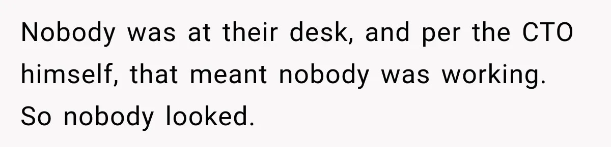 Nobody was at their desk, and per the CTO himself, that meant nobody was working. So nobody looked.