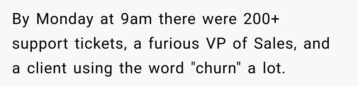 By Monday at 9am there were 200+ support tickets, a furious VP of Sales, and a client using the word "churn" a lot.