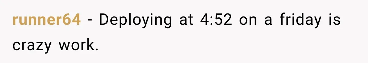 runner64 − Deploying at 4:52 on a friday is crazy work.