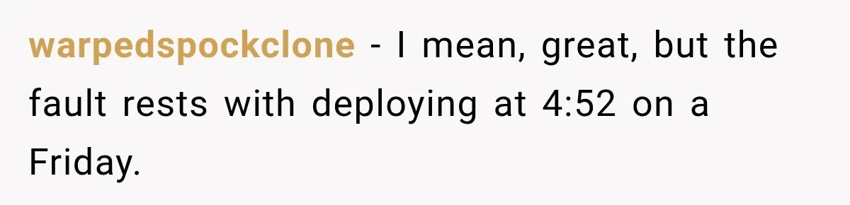 warpedspockclone − I mean, great, but the fault rests with deploying at 4:52 on a Friday.