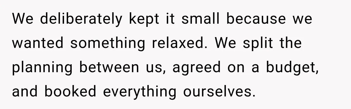 We deliberately kept it small because we wanted something relaxed. We split the planning between us, agreed on a budget, and booked everything ourselves.