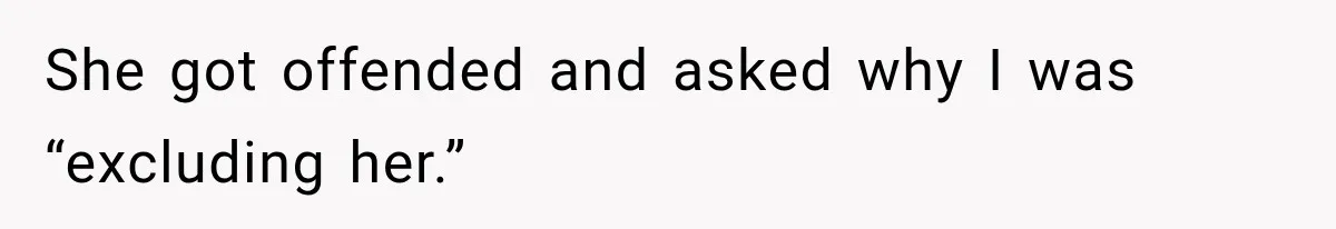 She got offended and asked why I was “excluding her.”