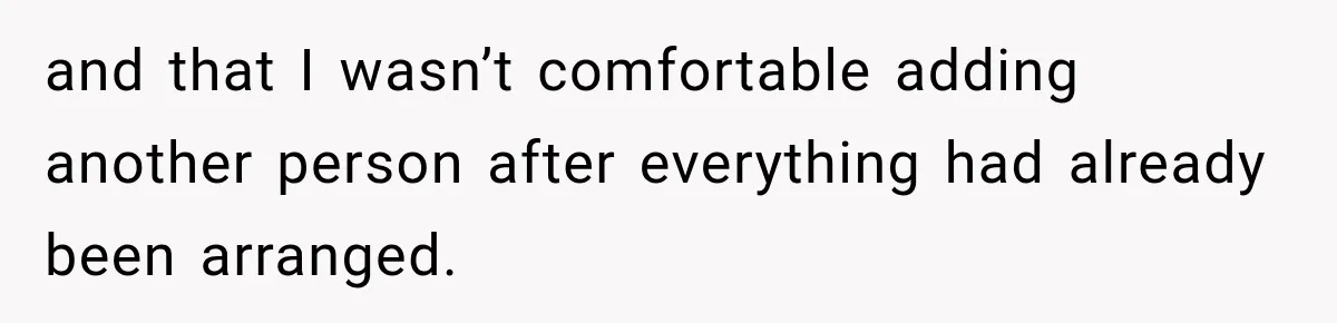 and that I wasn’t comfortable adding another person after everything had already been arranged.
