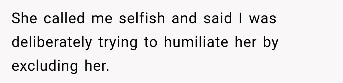 She called me selfish and said I was deliberately trying to humiliate her by excluding her.