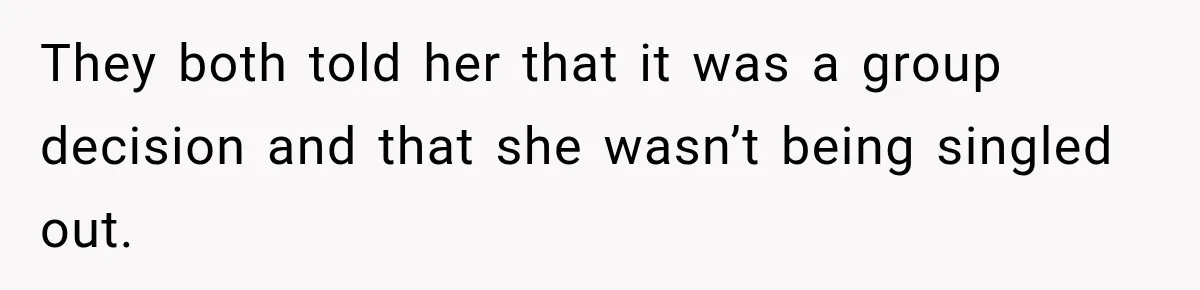 They both told her that it was a group decision and that she wasn’t being singled out.