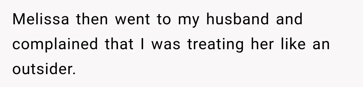Melissa then went to my husband and complained that I was treating her like an outsider.