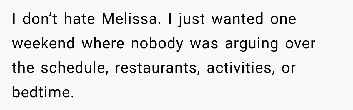 I don’t hate Melissa. I just wanted one weekend where nobody was arguing over the schedule, restaurants, activities, or bedtime.