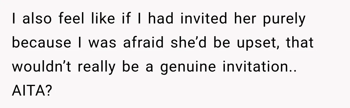 I also feel like if I had invited her purely because I was afraid she’d be upset, that wouldn’t really be a genuine invitation.. AITA?