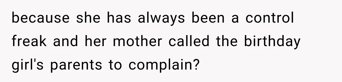 because she has always been a control freak and her mother called the birthday girl's parents to complain?