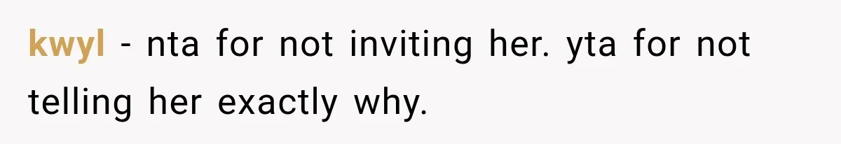kwyl − nta for not inviting her. yta for not telling her exactly why.
