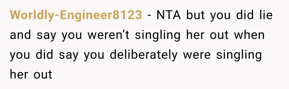 Worldly-Engineer8123 − NTA but you did lie and say you weren’t singling her out when you did say you deliberately were singling her out