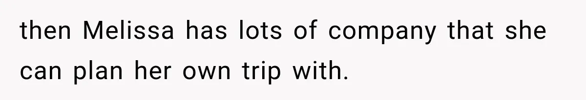 then Melissa has lots of company that she can plan her own trip with.