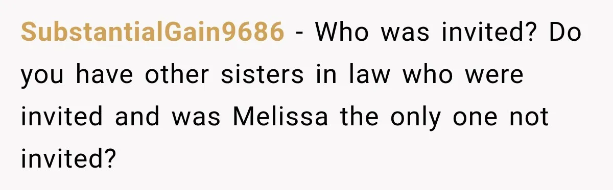 SubstantialGain9686 − Who was invited? Do you have other sisters in law who were invited and was Melissa the only one not invited?