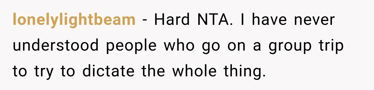 lonelylightbeam − Hard NTA. I have never understood people who go on a group trip to try to dictate the whole thing.
