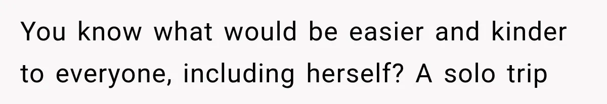 You know what would be easier and kinder to everyone, including herself? A solo trip