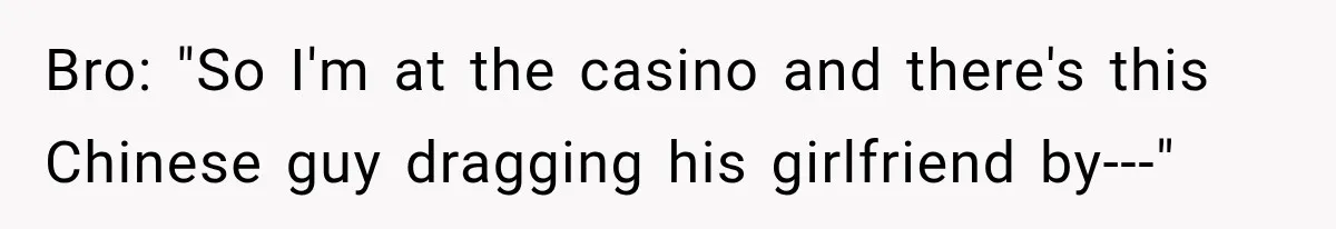 Brother Tells A Racist Story, Sister Uses Logic To Make Him Question Every Detail Bro: "So I'm at the casino and there's this Chinese guy dragging his girlfriend by---"