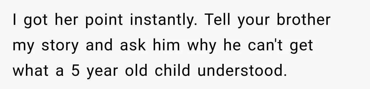 Brother Tells A Racist Story, Sister Uses Logic To Make Him Question Every Detail I got her point instantly. Tell your brother my story and ask him why he can't get what a 5 year old child understood.