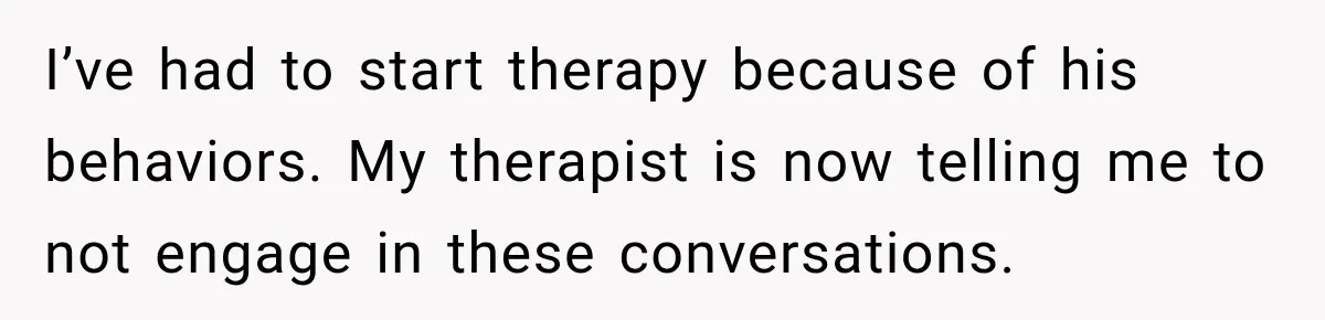 Brother Tells A Racist Story, Sister Uses Logic To Make Him Question Every Detail I’ve had to start therapy because of his behaviors. My therapist is now telling me to not engage in these conversations.