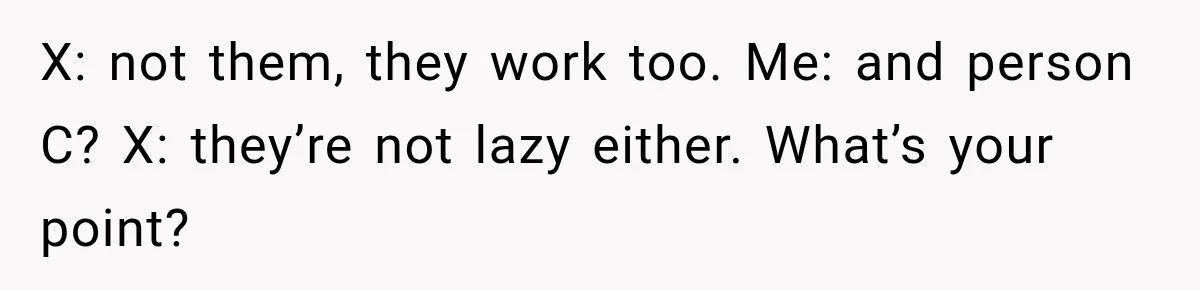 Brother Tells A Racist Story, Sister Uses Logic To Make Him Question Every Detail X: not them, they work too. Me: and person C? X: they’re not lazy either. What’s your point?